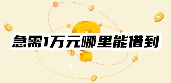 急需1万元哪里能借到