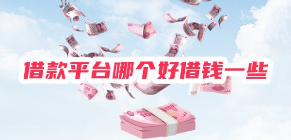 借款平台哪个好借钱一些