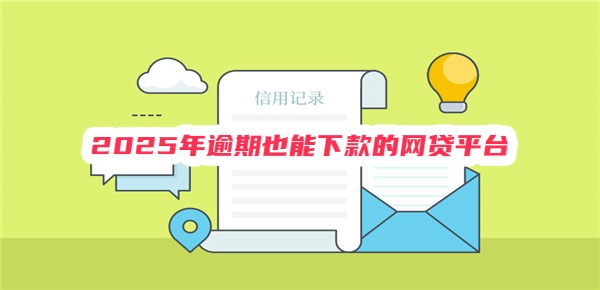 2025年逾期也能下款的网贷平台