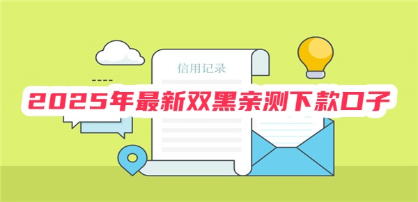 2025年最新双黑亲测下款口子