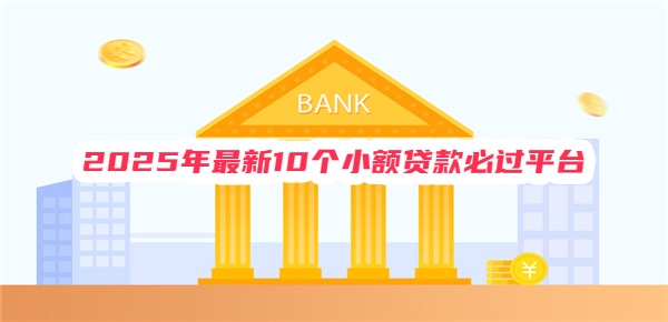 2025年最新10个小额贷款必过平台