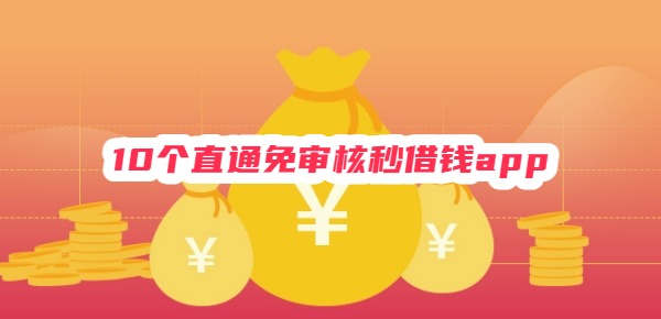 10个直通免审核秒借钱app