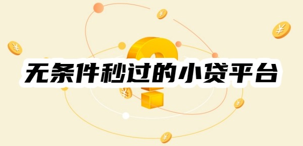 十大无条件秒过的小贷平台