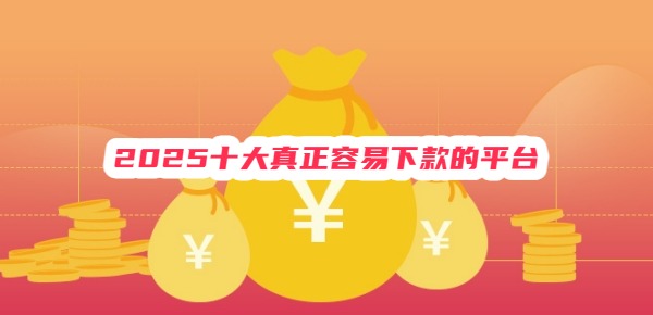 2025十大真正容易下款的平台