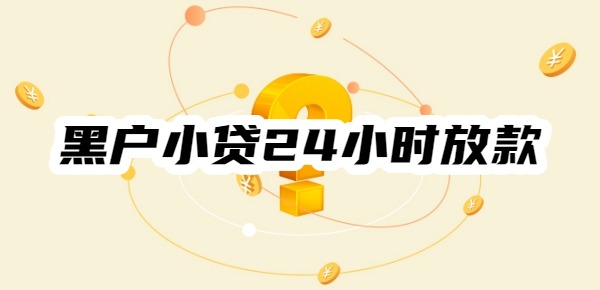 黑户小贷24小时放款的平台