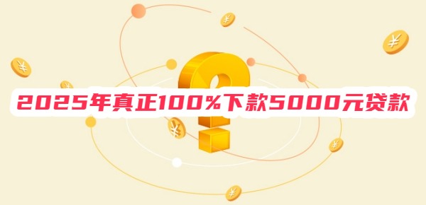 2025年真正100%下款5000元贷款