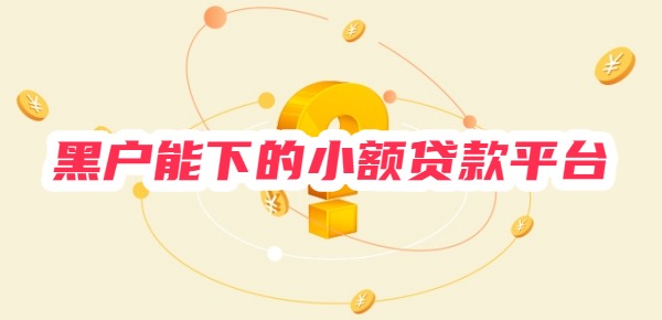 黑户能下的小额贷款平台