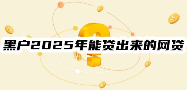 黑户2025年能贷出来的网贷