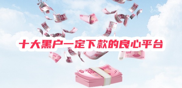 十大黑户一定下款的良心平台