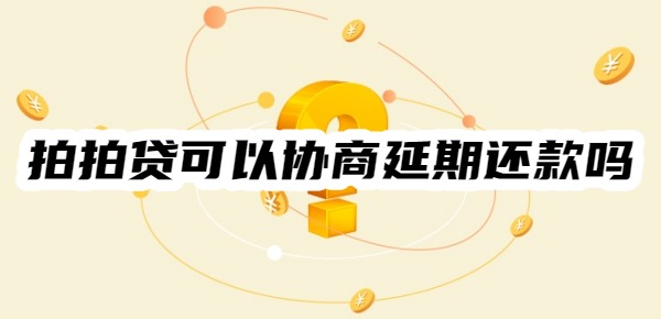 拍拍贷可以协商延期还款吗