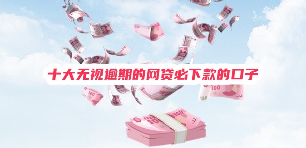 十大无视逾期的网贷必下款的口子