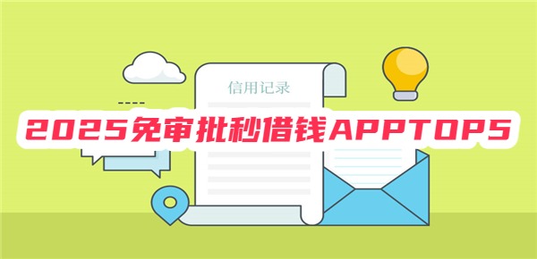 2025免审批秒借钱APPTOP5