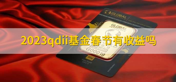 2023qdii基金春节有收益吗，有